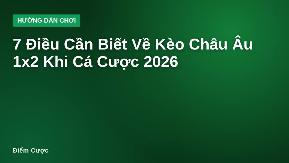 7 Điều Cần Biết Về Kèo Châu Âu 1x2 Khi Cá Cược 2026