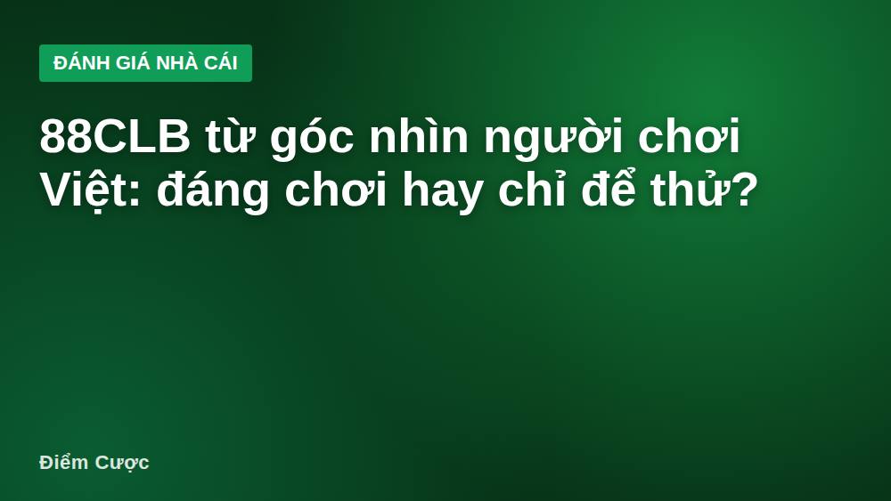 88CLB từ góc nhìn người chơi Việt: đáng chơi hay chỉ để thử?