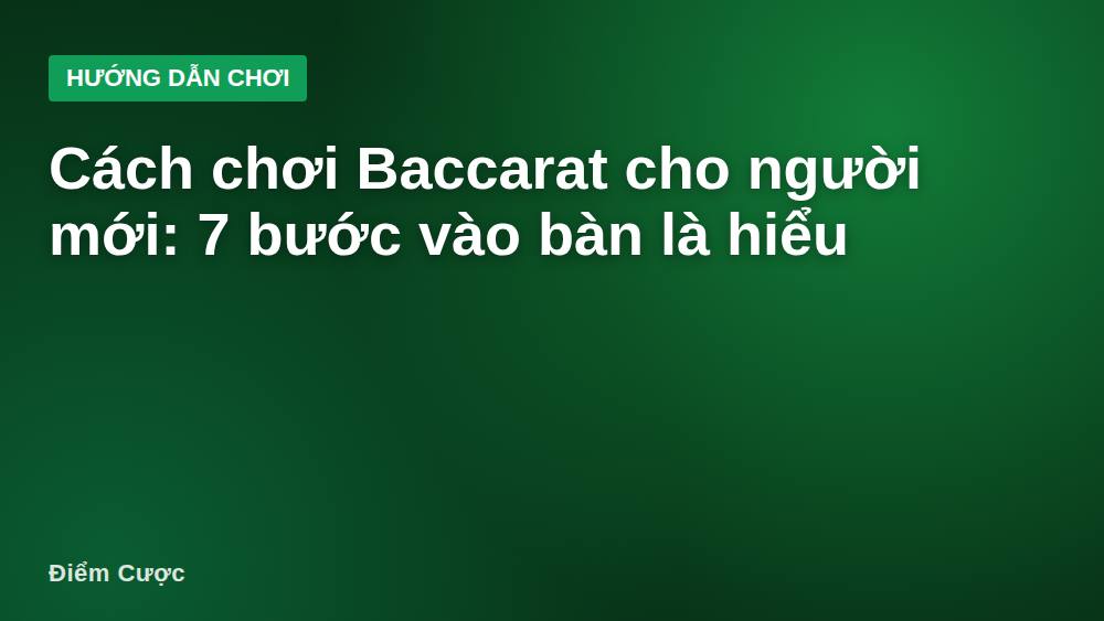 Cách chơi Baccarat cho người mới: 7 bước vào bàn là hiểu