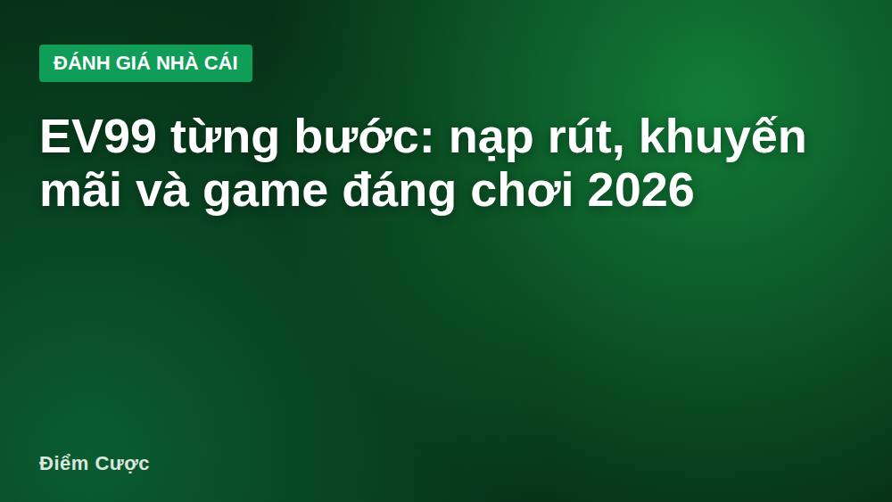 EV99 từng bước: nạp rút, khuyến mãi và game đáng chơi 2026