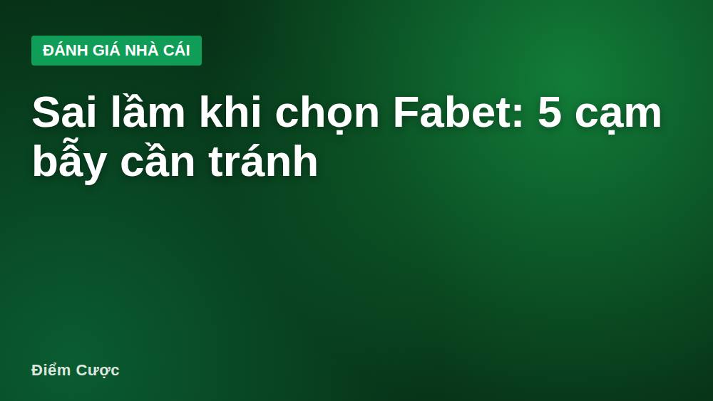 Sai lầm khi chọn Fabet: 5 cạm bẫy cần tránh